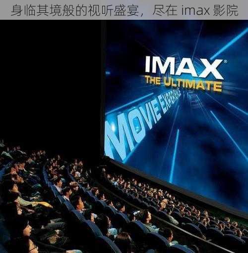 身临其境般的视听盛宴，尽在 imax 影院