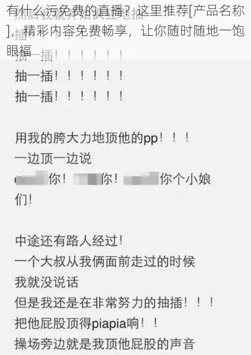 有什么污免费的直播？这里推荐[产品名称]，精彩内容免费畅享，让你随时随地一饱眼福