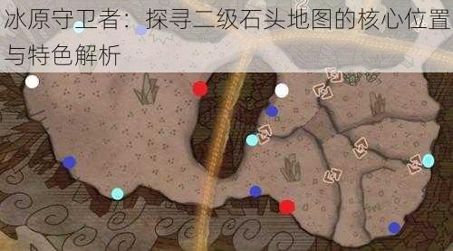 冰原守卫者：探寻二级石头地图的核心位置与特色解析