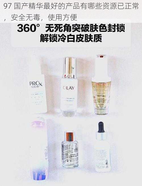 97 国产精华最好的产品有哪些资源已正常，安全无毒，使用方便