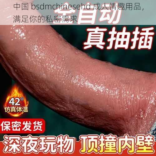 中国 bsdmchinesehd 成人情趣用品，满足你的私密需求