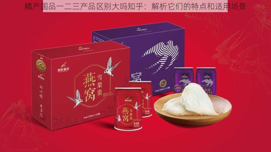 精产国品一二三产品区别大吗知乎：解析它们的特点和适用场景