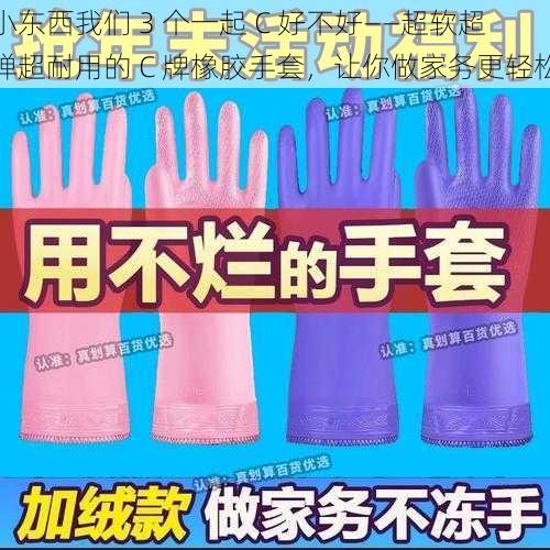 小东西我们 3 个一起 C 好不好——超软超弹超耐用的 C 牌橡胶手套，让你做家务更轻松