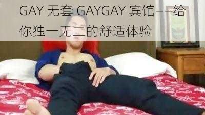 GAY 无套 GAYGAY 宾馆——给你独一无二的舒适体验