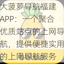 大菠萝导航福建 APP：一个聚合优质站点的上网导航，提供便捷实用的上网导航服务