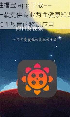 性福宝 app 下载——一款提供专业两性健康知识和性教育的移动应用