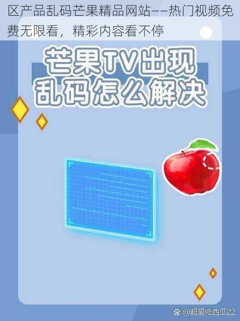 区产品乱码芒果精品网站——热门视频免费无限看，精彩内容看不停