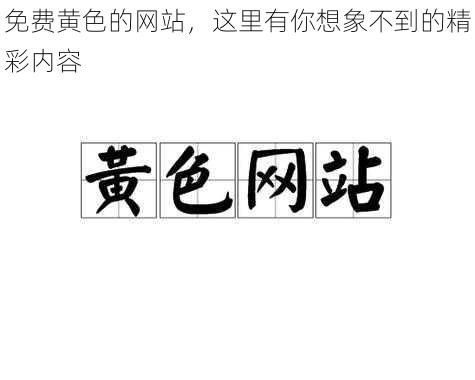 免费黄色的网站，这里有你想象不到的精彩内容