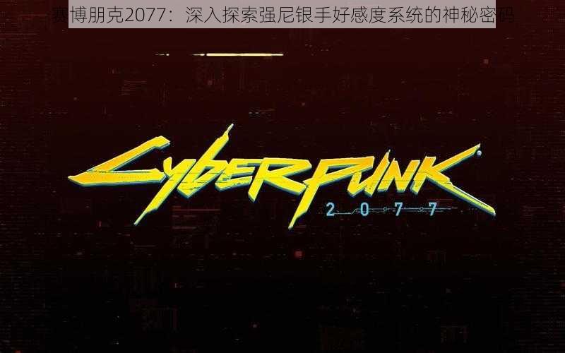 赛博朋克2077：深入探索强尼银手好感度系统的神秘密码