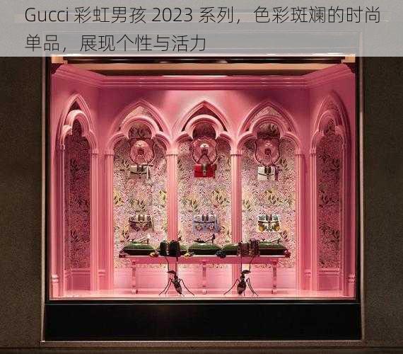 Gucci 彩虹男孩 2023 系列，色彩斑斓的时尚单品，展现个性与活力