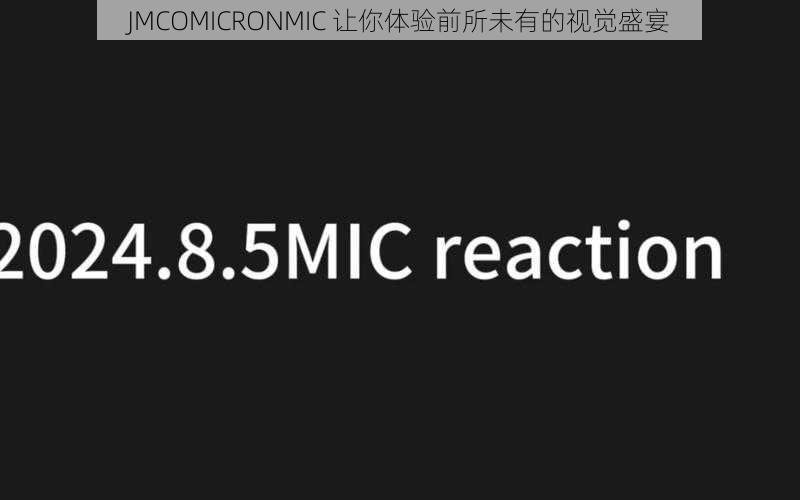 JMCOMICRONMIC 让你体验前所未有的视觉盛宴