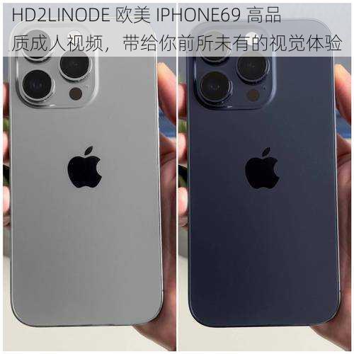 HD2LINODE 欧美 IPHONE69 高品质成人视频，带给你前所未有的视觉体验