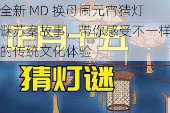 全新 MD 换母闹元宵猜灯谜苏秦故事，带你感受不一样的传统文化体验