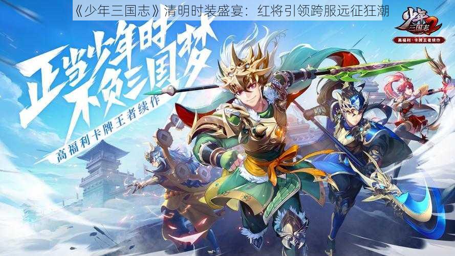 《少年三国志》清明时装盛宴：红将引领跨服远征狂潮