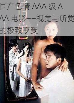 国产色情 AAA 级 AAA 电影——视觉与听觉的极致享受