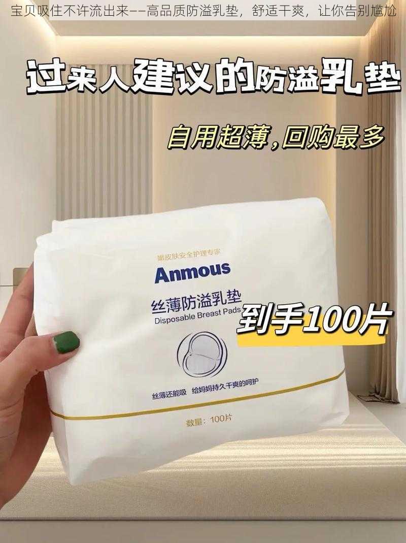 宝贝吸住不许流出来——高品质防溢乳垫，舒适干爽，让你告别尴尬