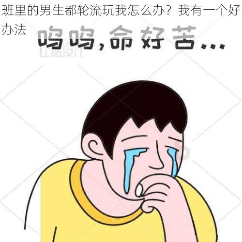 班里的男生都轮流玩我怎么办？我有一个好办法