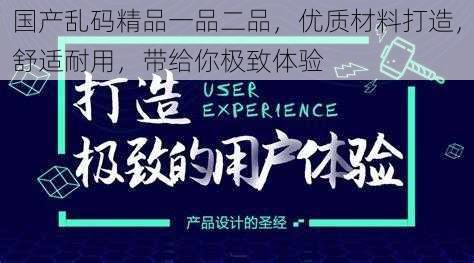 国产乱码精品一品二品，优质材料打造，舒适耐用，带给你极致体验