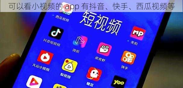 可以看小视频的 app 有抖音、快手、西瓜视频等