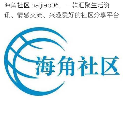 海角社区 haijiao06，一款汇聚生活资讯、情感交流、兴趣爱好的社区分享平台