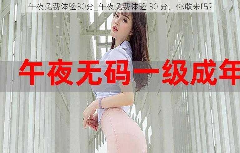 午夜免费体验30分_午夜免费体验 30 分，你敢来吗？