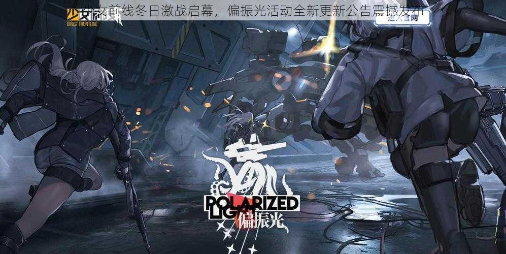 少女前线冬日激战启幕，偏振光活动全新更新公告震撼发布