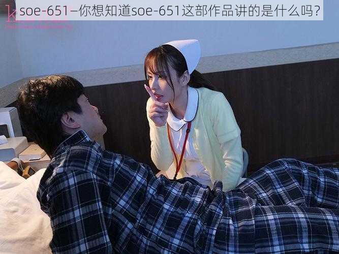 soe-651—你想知道soe-651这部作品讲的是什么吗？