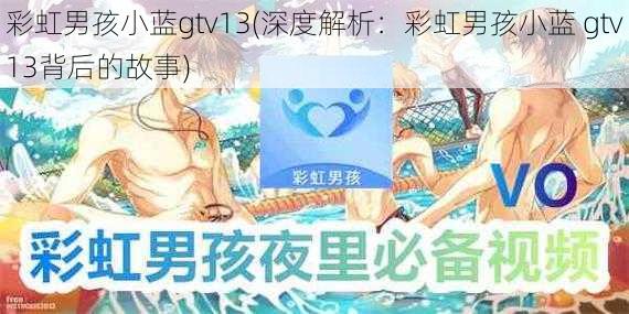 彩虹男孩小蓝gtv13(深度解析：彩虹男孩小蓝 gtv13背后的故事)