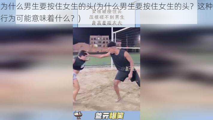 为什么男生要按住女生的头(为什么男生要按住女生的头？这种行为可能意味着什么？)