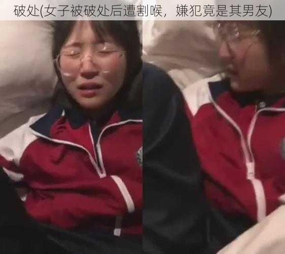 破处(女子被破处后遭割喉，嫌犯竟是其男友)