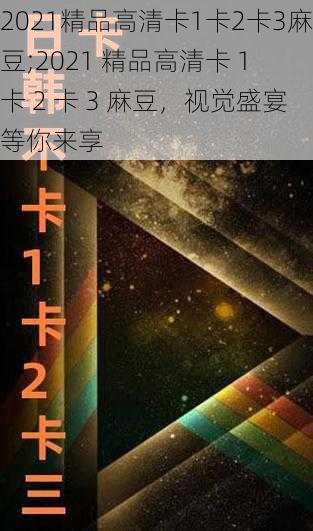 2021精品高清卡1卡2卡3麻豆;2021 精品高清卡 1 卡 2 卡 3 麻豆，视觉盛宴等你来享