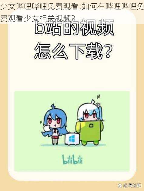 少女哔哩哔哩免费观看;如何在哔哩哔哩免费观看少女相关视频？