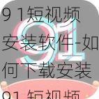 9 1短视频安装软件-如何下载安装 91 短视频软件？