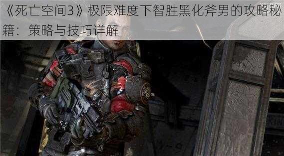 《死亡空间3》极限难度下智胜黑化斧男的攻略秘籍：策略与技巧详解