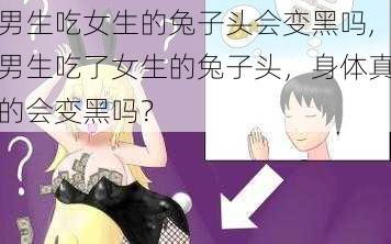 男生吃女生的兔子头会变黑吗,男生吃了女生的兔子头，身体真的会变黑吗？