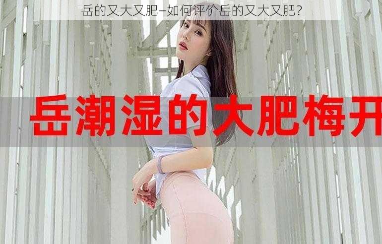 岳的又大又肥—如何评价岳的又大又肥？