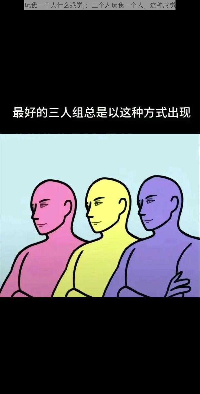 三个人玩我一个人什么感觉;：三个人玩我一个人，这种感觉好奇怪