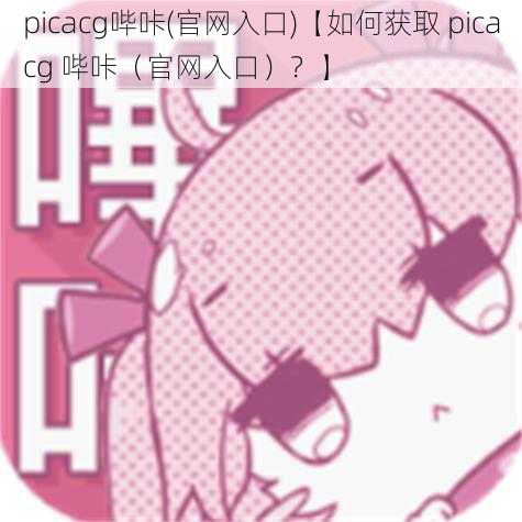 picacg哔咔(官网入口)【如何获取 picacg 哔咔（官网入口）？】