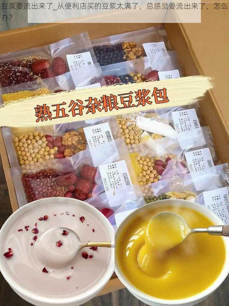 豆浆要流出来了_从便利店买的豆浆太满了，总感觉要流出来了，怎么办？