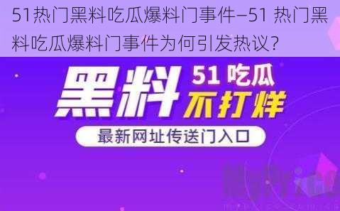 51热门黑料吃瓜爆料门事件—51 热门黑料吃瓜爆料门事件为何引发热议？