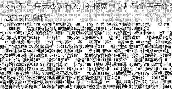 中文乱码字幕无线观看2019-探索中文乱码字幕无线观看 2019 的奥秘