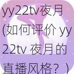 yy22tv夜月(如何评价 yy22tv 夜月的直播风格？)