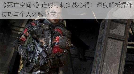 《死亡空间3》连射钉刺实战心得：深度解析操作技巧与个人体验分享