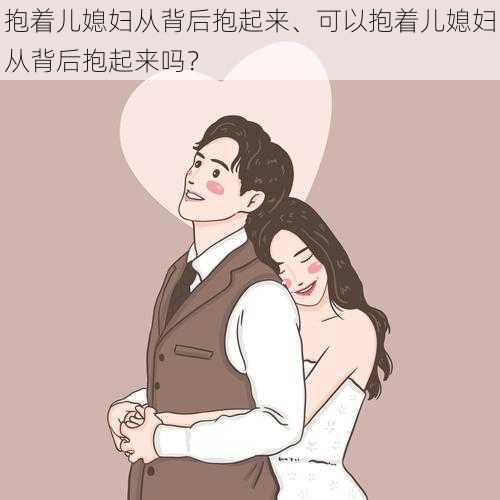 抱着儿媳妇从背后抱起来、可以抱着儿媳妇从背后抱起来吗？