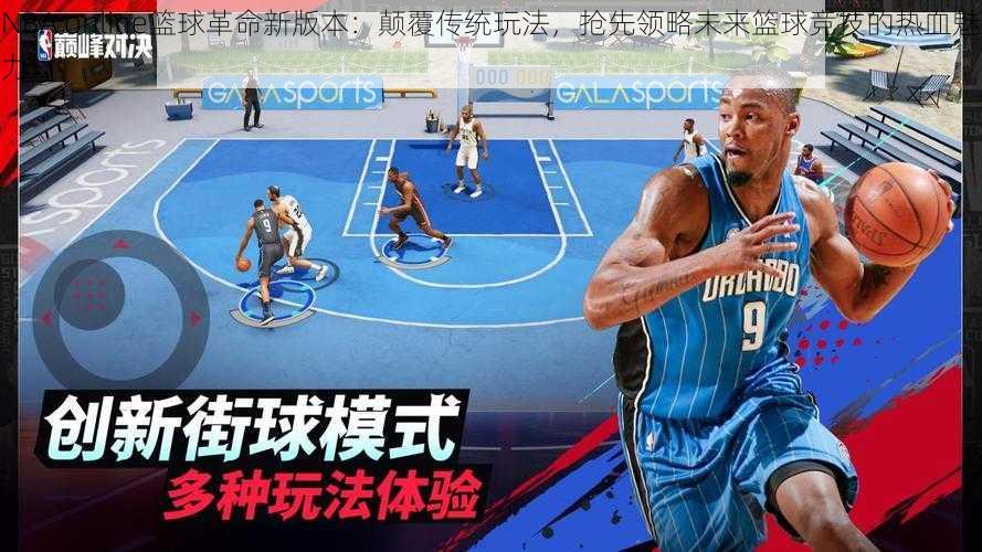 NBA online篮球革命新版本：颠覆传统玩法，抢先领略未来篮球竞技的热血魅力