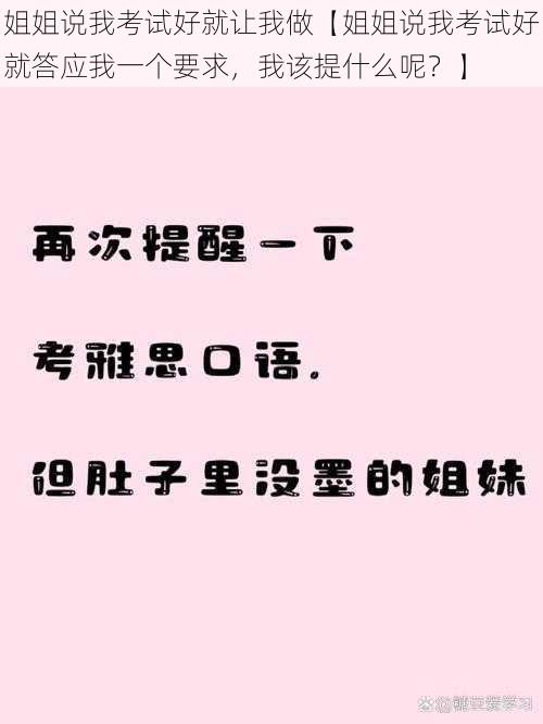 姐姐说我考试好就让我做【姐姐说我考试好就答应我一个要求，我该提什么呢？】