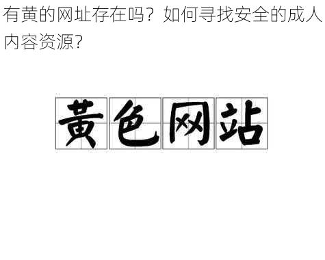 有黄的网址存在吗？如何寻找安全的成人内容资源？