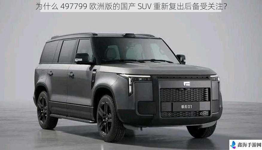 为什么 497799 欧洲版的国产 SUV 重新复出后备受关注？