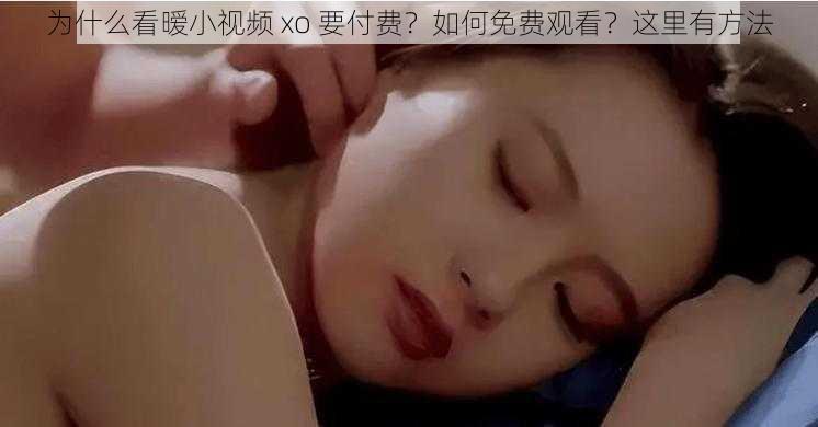 为什么看暧小视频 xo 要付费？如何免费观看？这里有方法