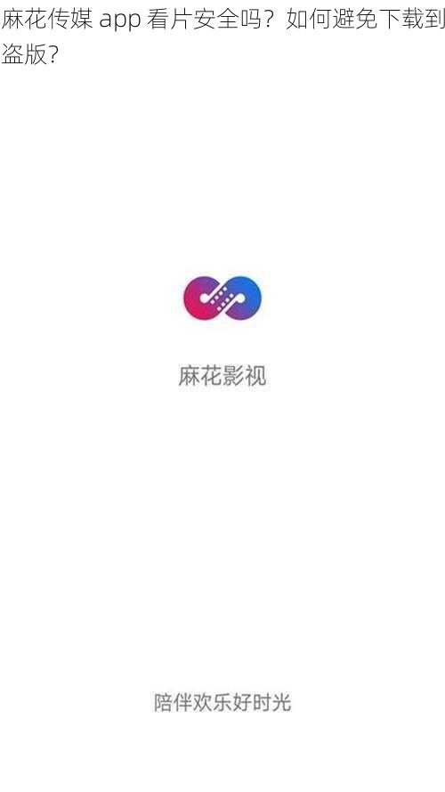 麻花传媒 app 看片安全吗？如何避免下载到盗版？